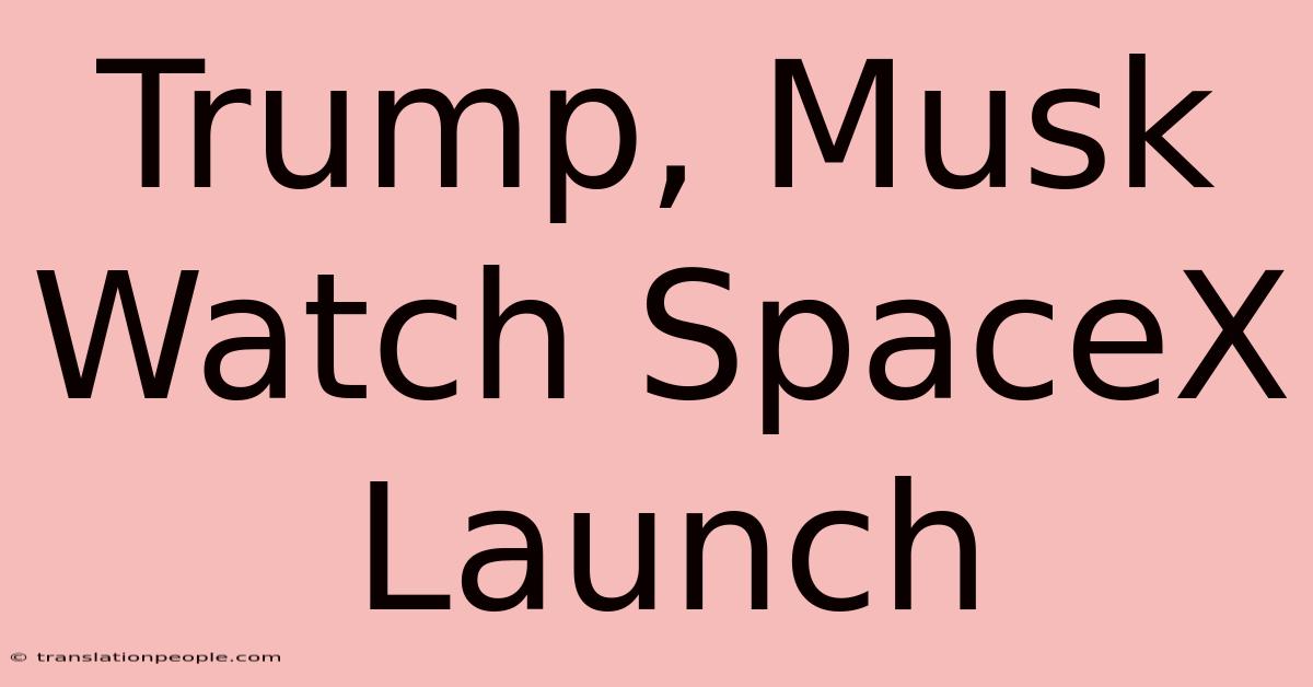 Trump, Musk Watch SpaceX Launch