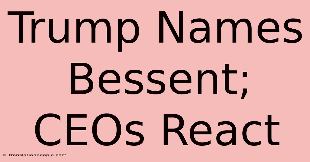 Trump Names Bessent; CEOs React