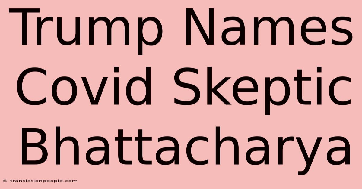 Trump Names Covid Skeptic Bhattacharya