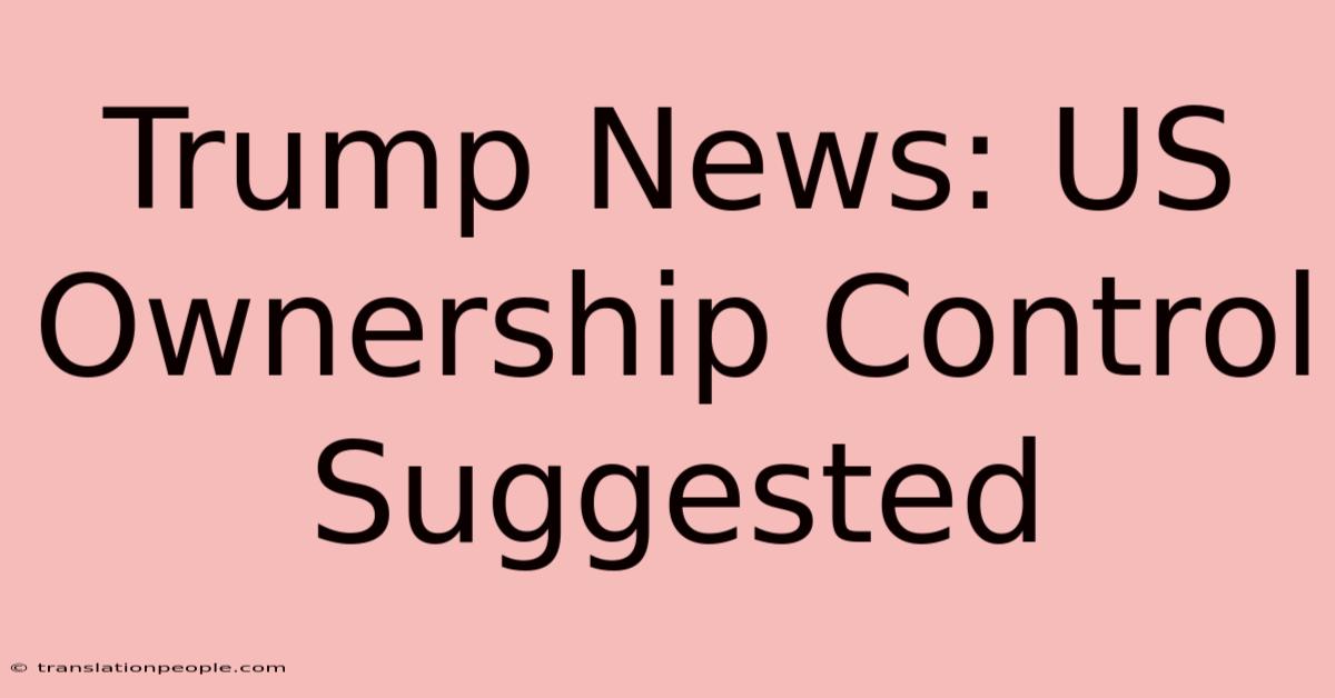 Trump News: US Ownership Control Suggested