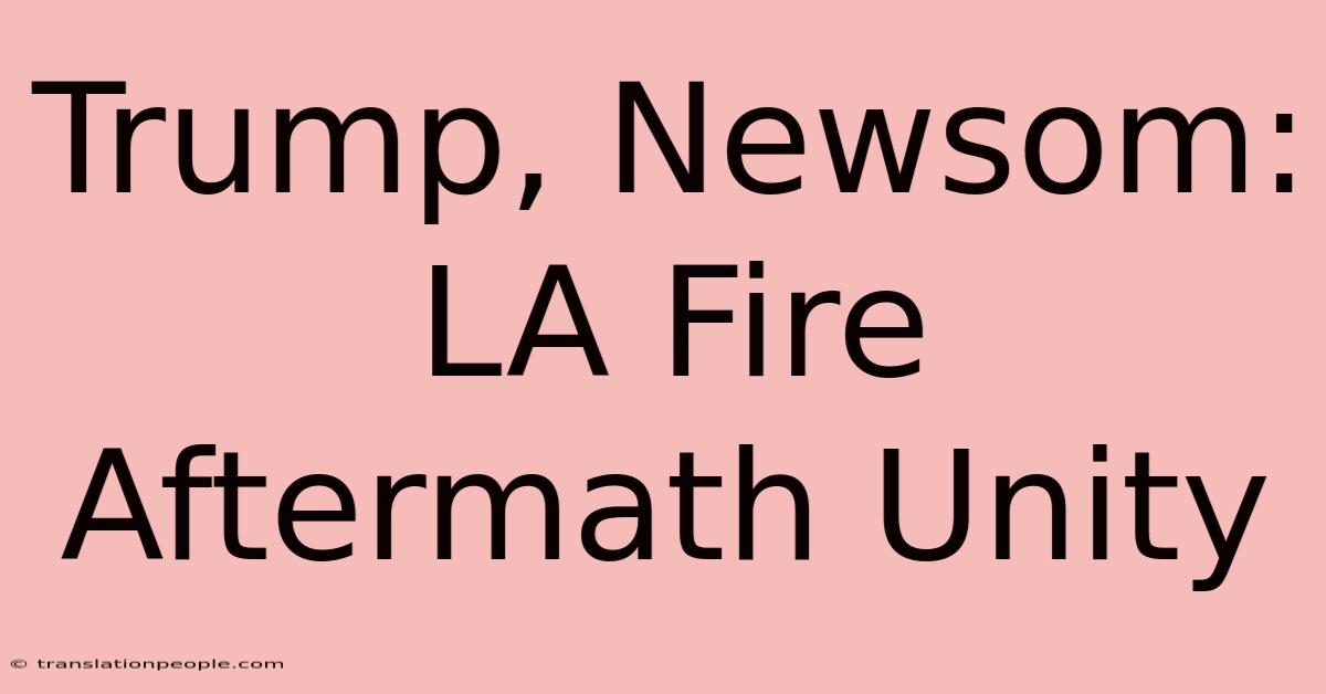 Trump, Newsom: LA Fire Aftermath Unity