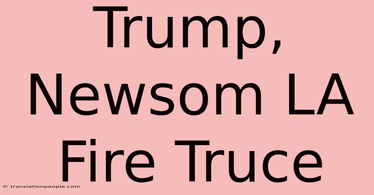 Trump, Newsom LA Fire Truce