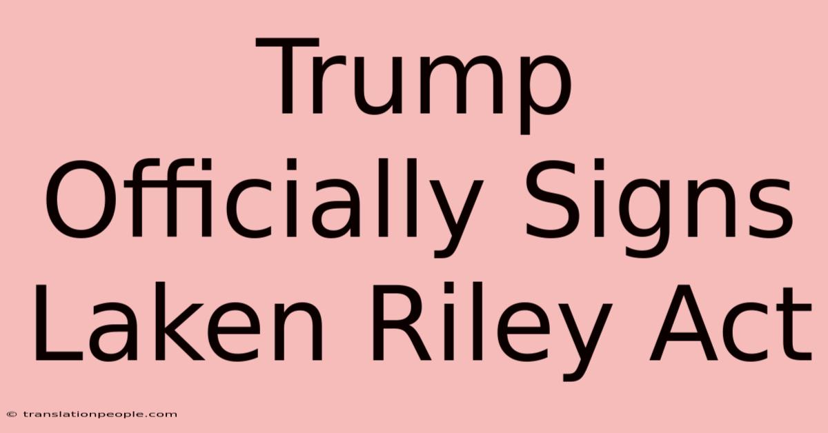 Trump Officially Signs Laken Riley Act