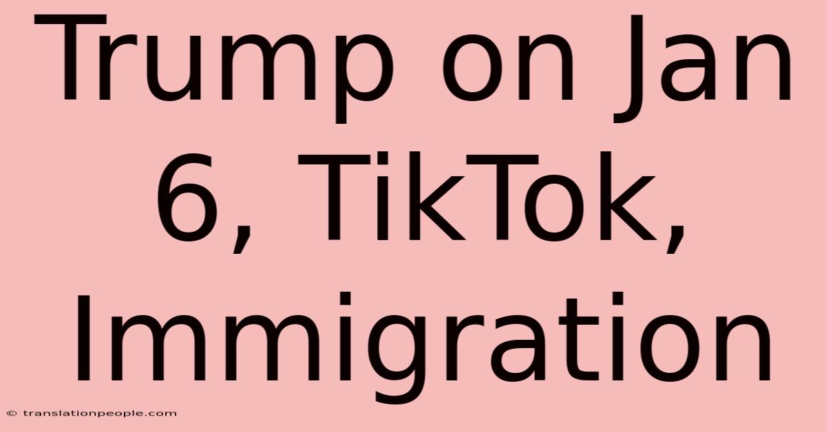 Trump On Jan 6, TikTok, Immigration