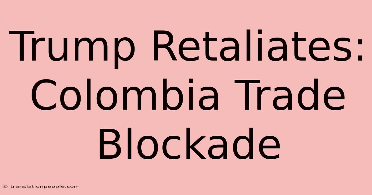 Trump Retaliates: Colombia Trade Blockade