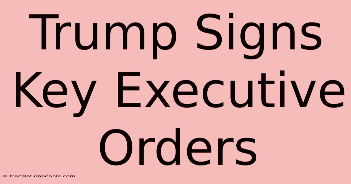 Trump Signs Key Executive Orders