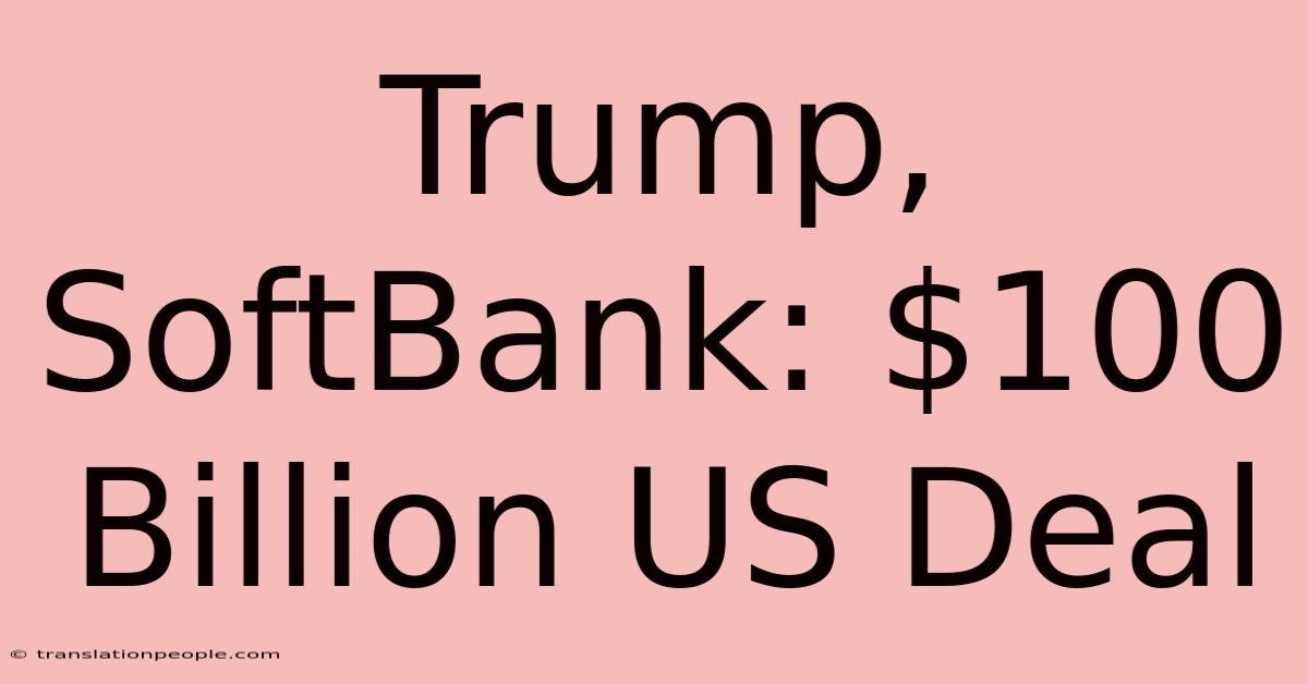 Trump, SoftBank: $100 Billion US Deal