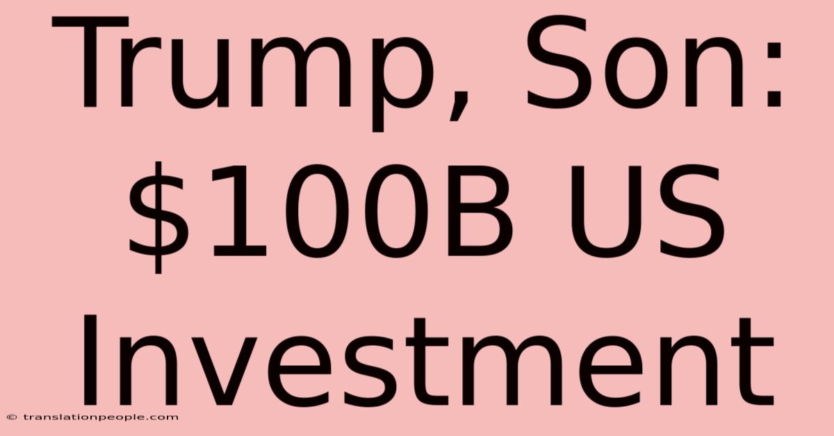 Trump, Son: $100B US Investment