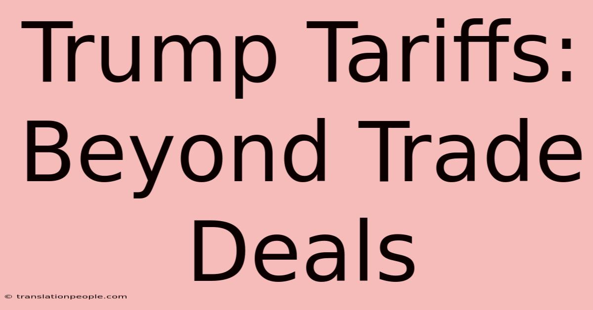 Trump Tariffs: Beyond Trade Deals