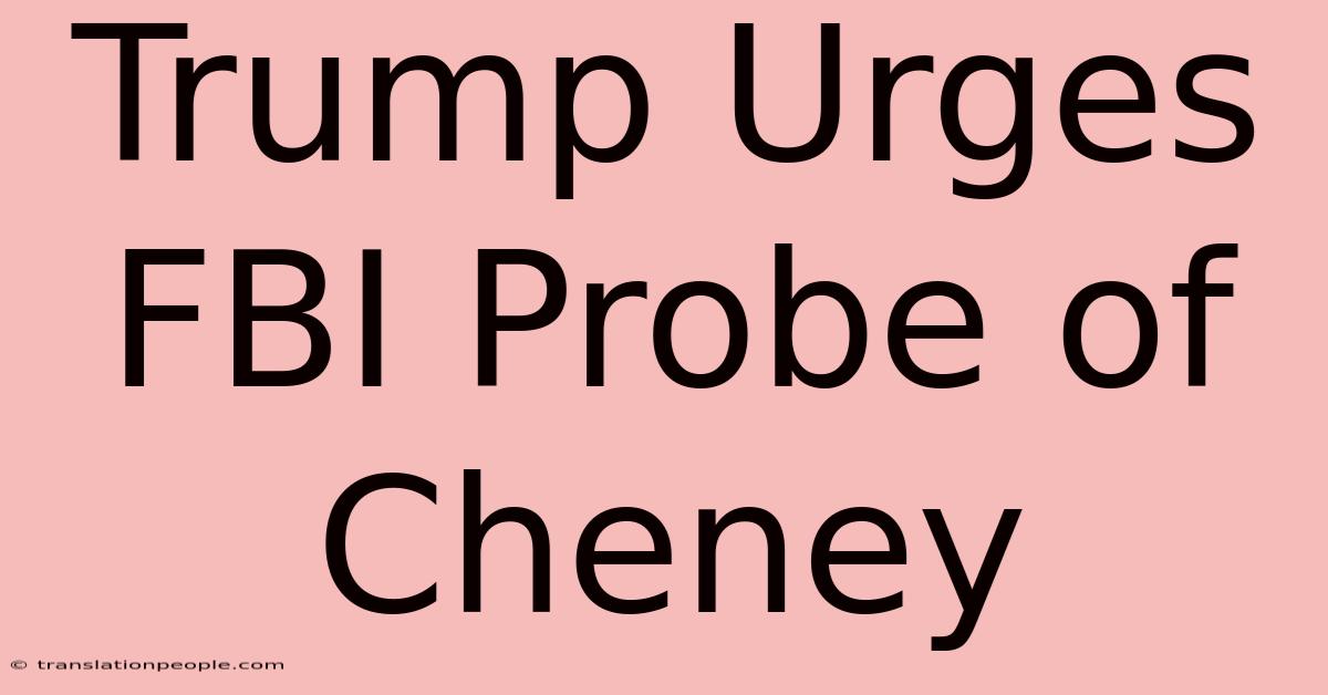 Trump Urges FBI Probe Of Cheney