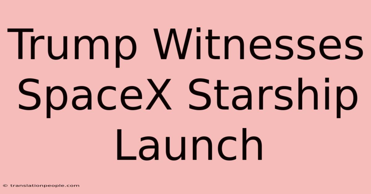 Trump Witnesses SpaceX Starship Launch