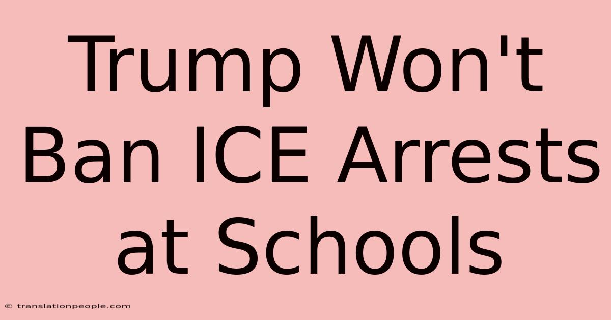 Trump Won't Ban ICE Arrests At Schools