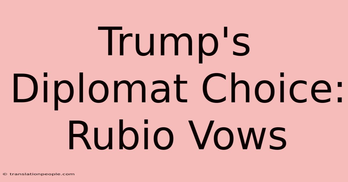 Trump's Diplomat Choice: Rubio Vows