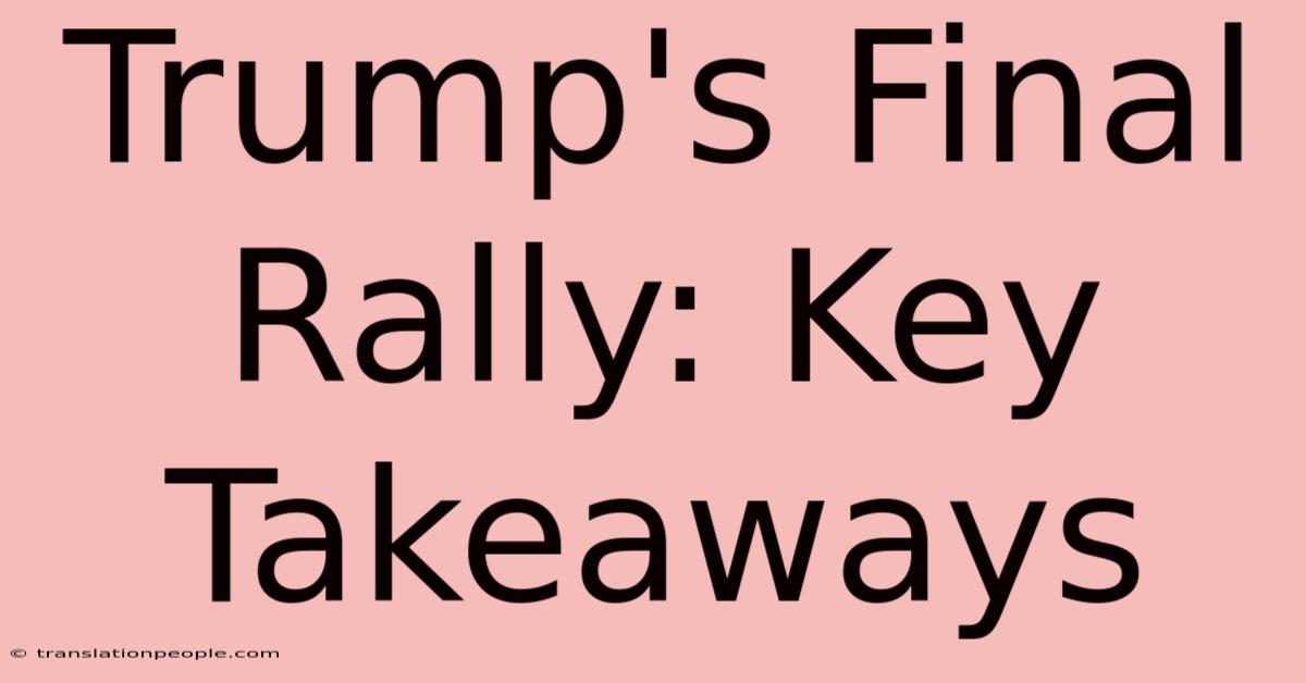 Trump's Final Rally: Key Takeaways