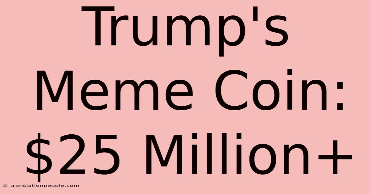 Trump's Meme Coin: $25 Million+