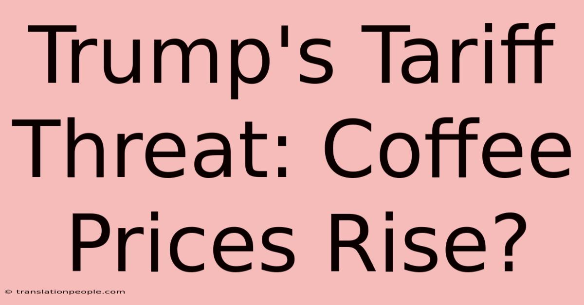 Trump's Tariff Threat: Coffee Prices Rise?