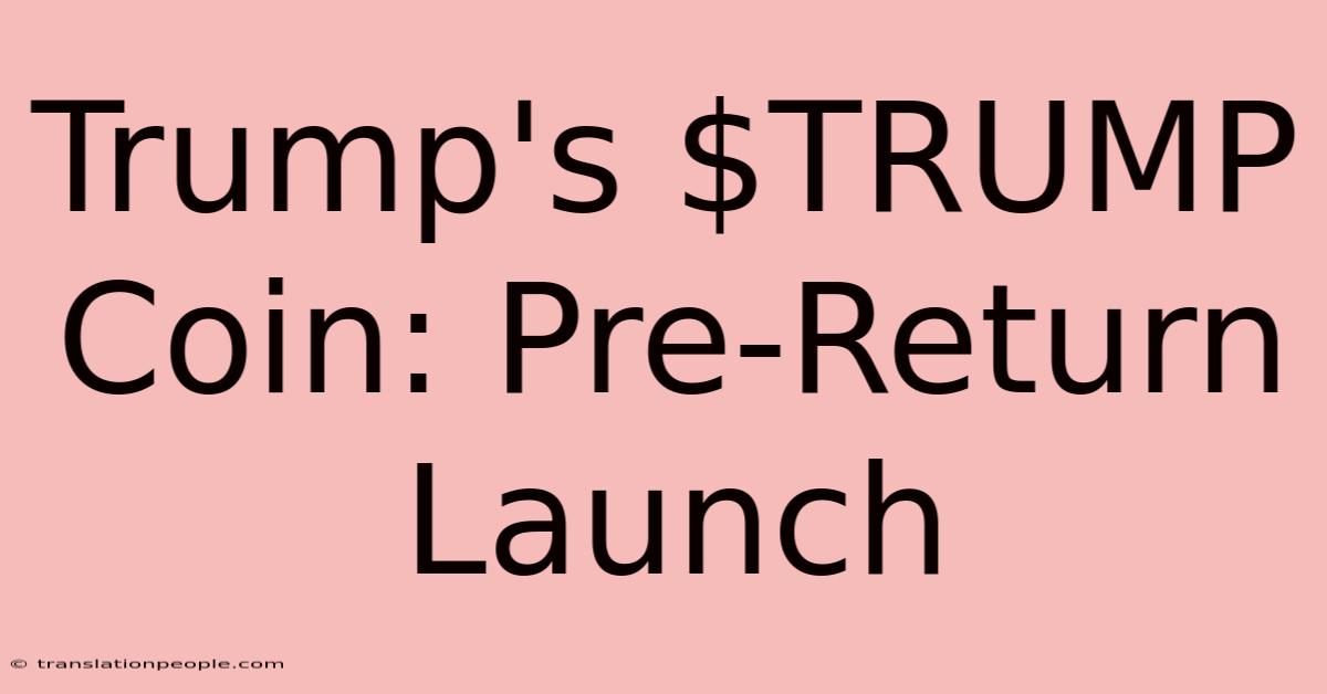 Trump's $TRUMP Coin: Pre-Return Launch