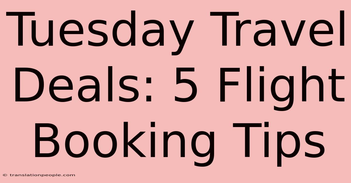 Tuesday Travel Deals: 5 Flight Booking Tips