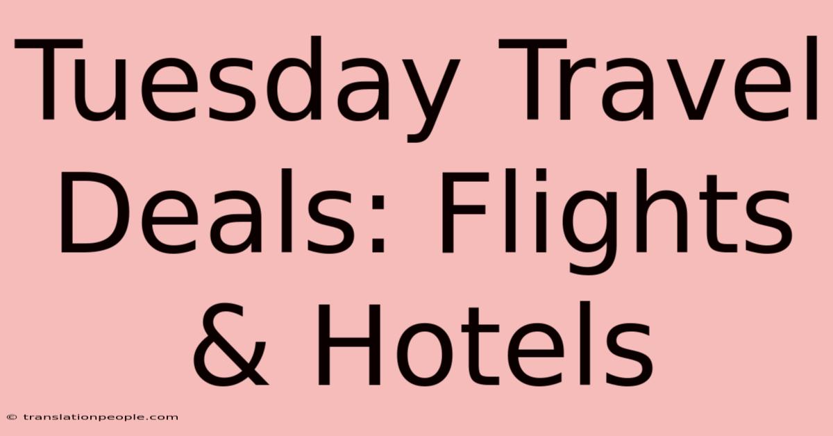 Tuesday Travel Deals: Flights & Hotels