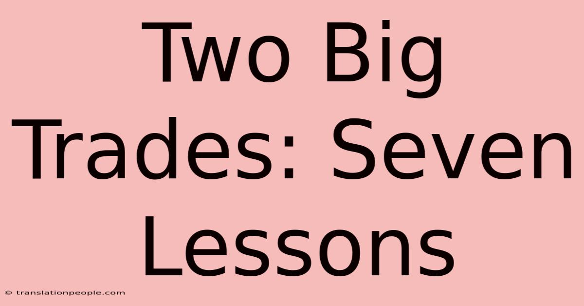 Two Big Trades: Seven Lessons