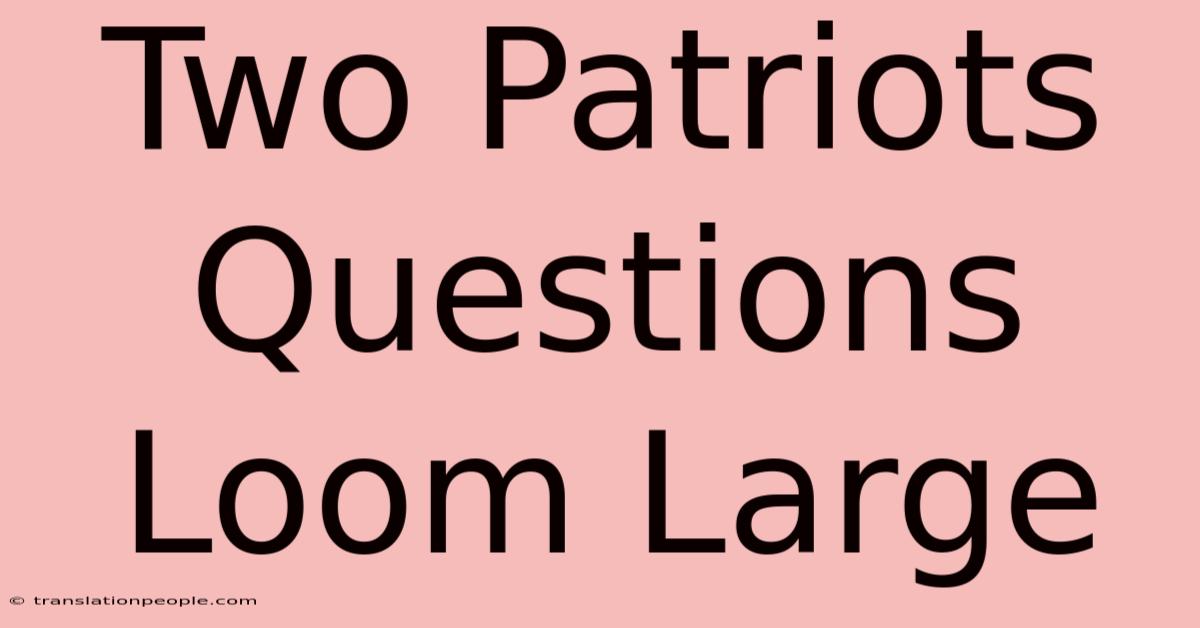 Two Patriots Questions Loom Large