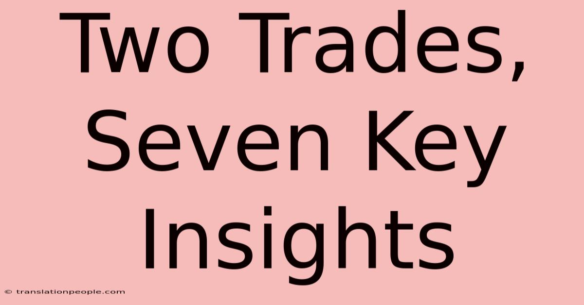 Two Trades, Seven Key Insights