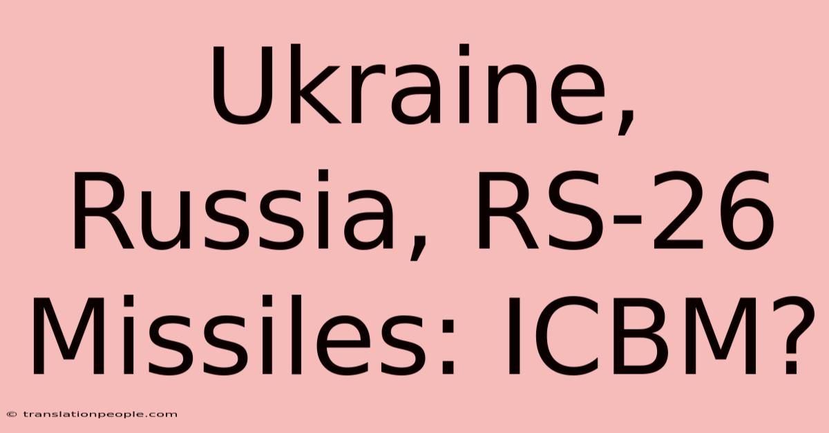 Ukraine, Russia, RS-26 Missiles: ICBM?