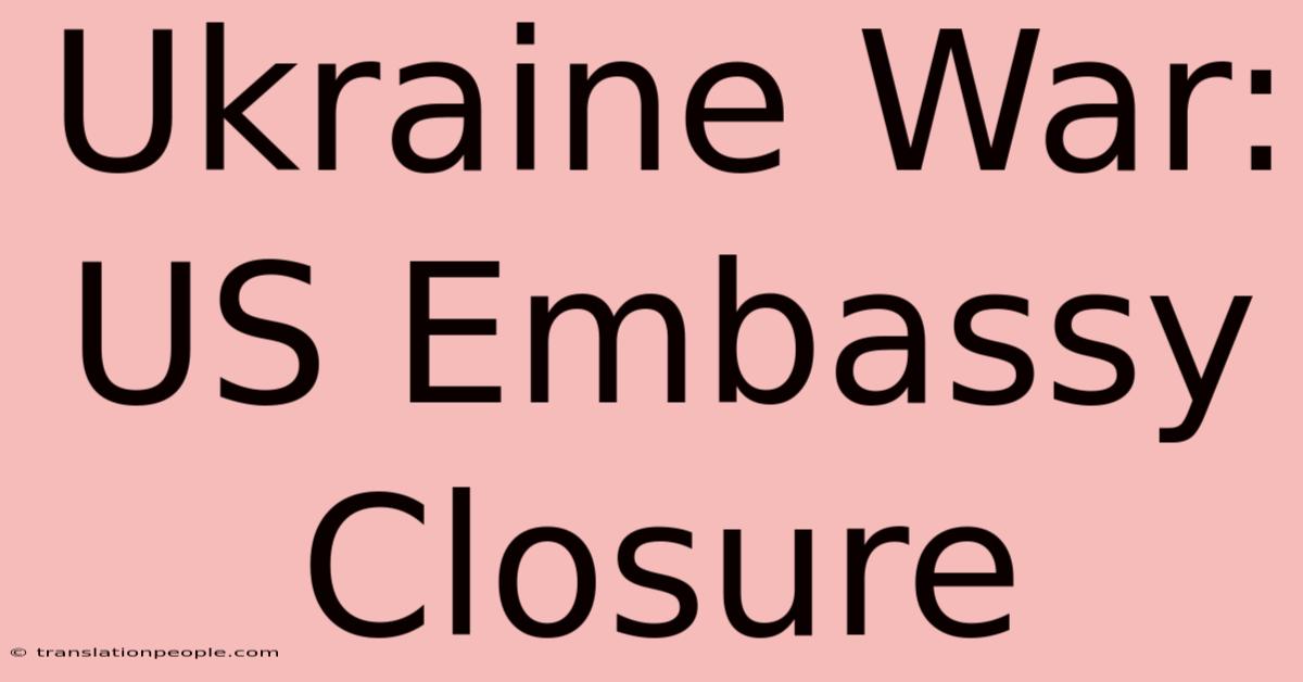 Ukraine War: US Embassy Closure