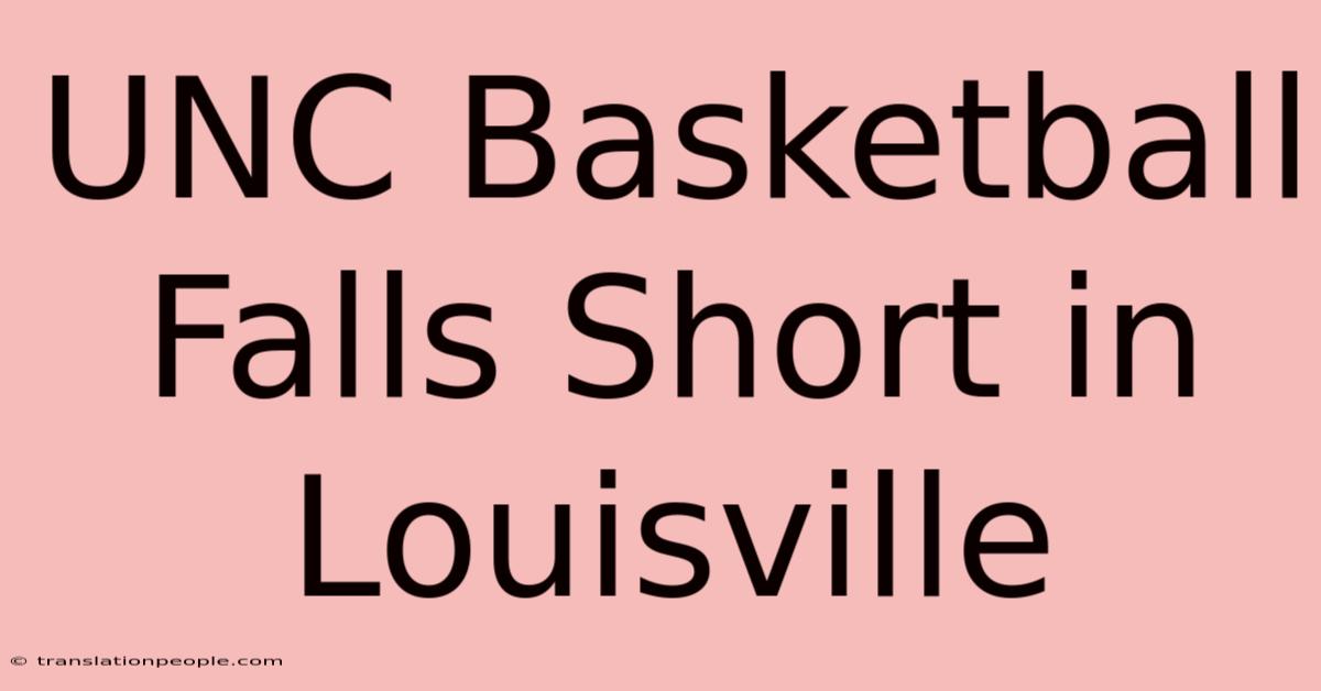 UNC Basketball Falls Short In Louisville