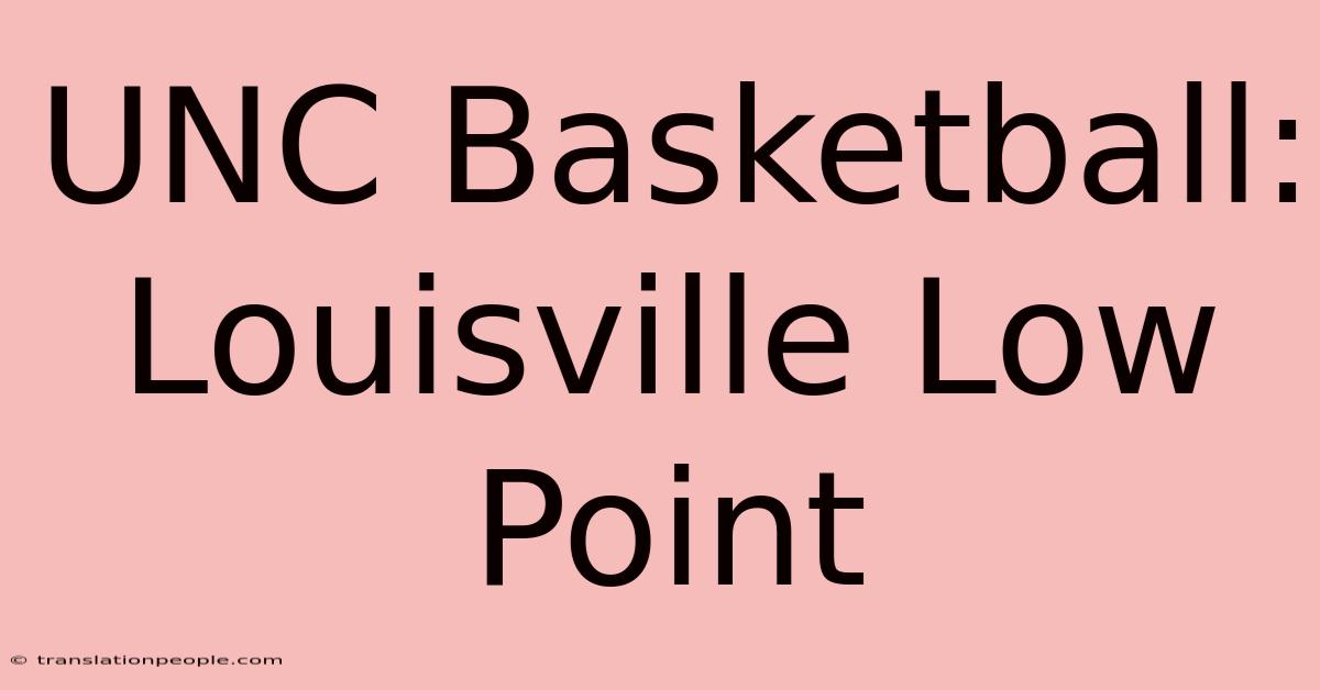 UNC Basketball: Louisville Low Point