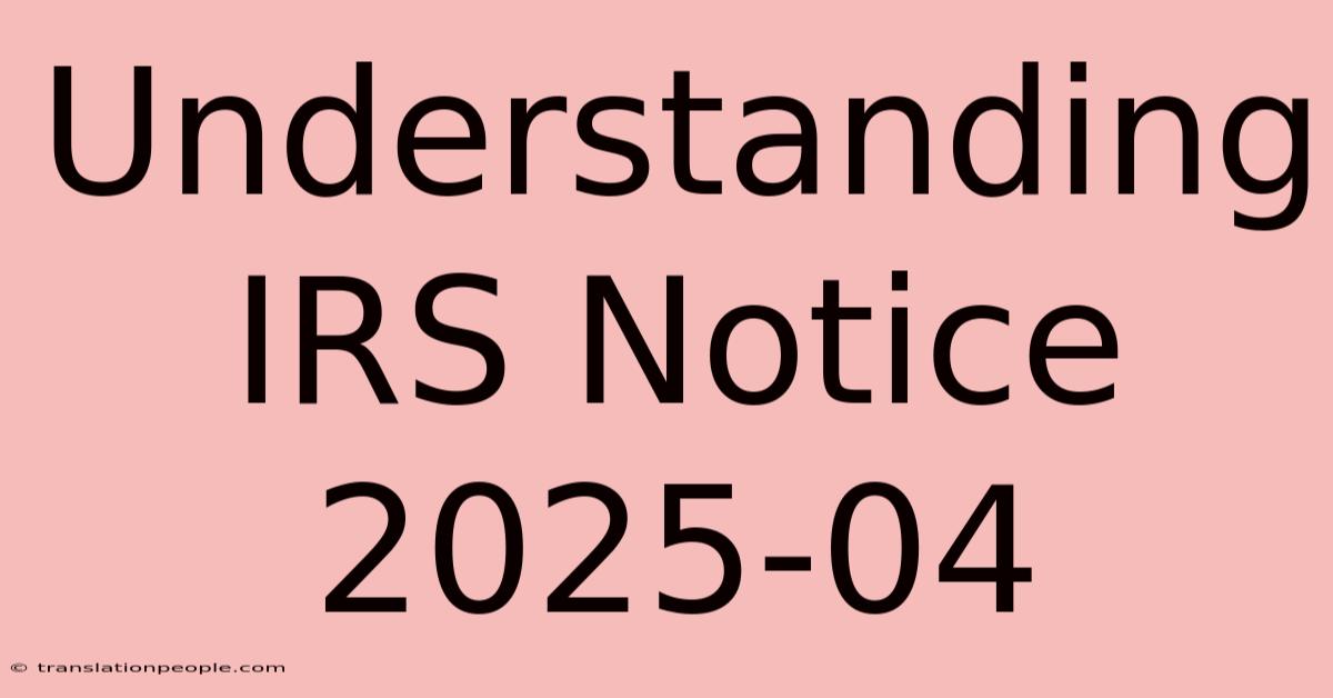 Understanding IRS Notice 2025-04