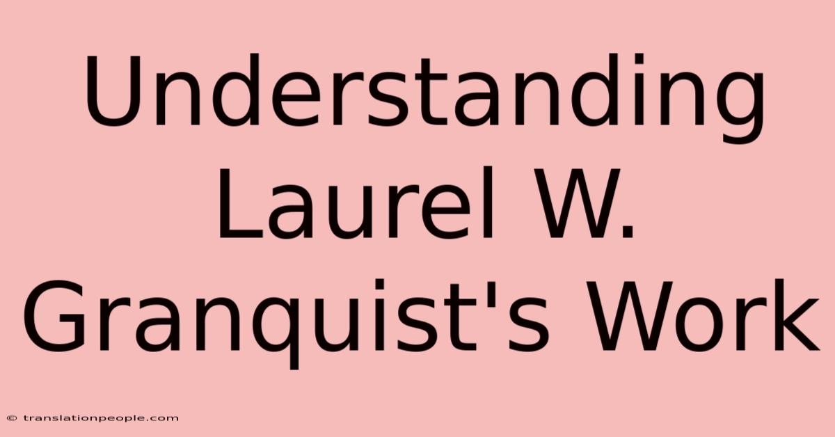 Understanding Laurel W. Granquist's Work