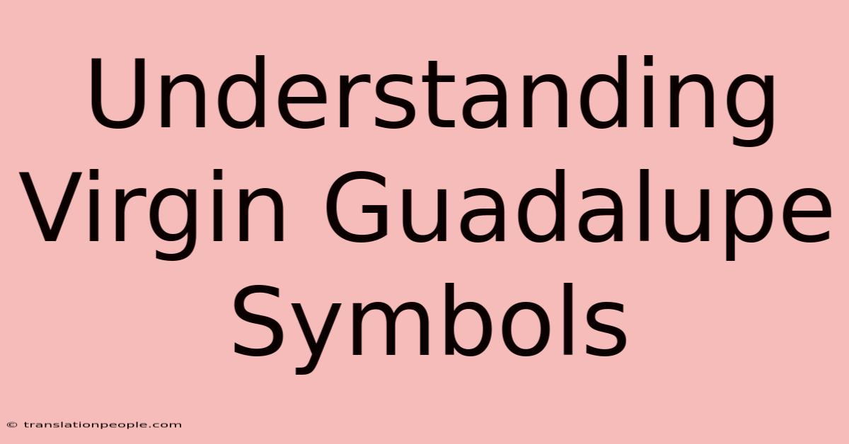 Understanding Virgin Guadalupe Symbols