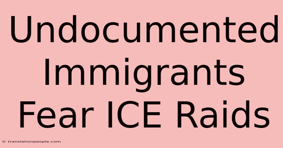 Undocumented Immigrants Fear ICE Raids