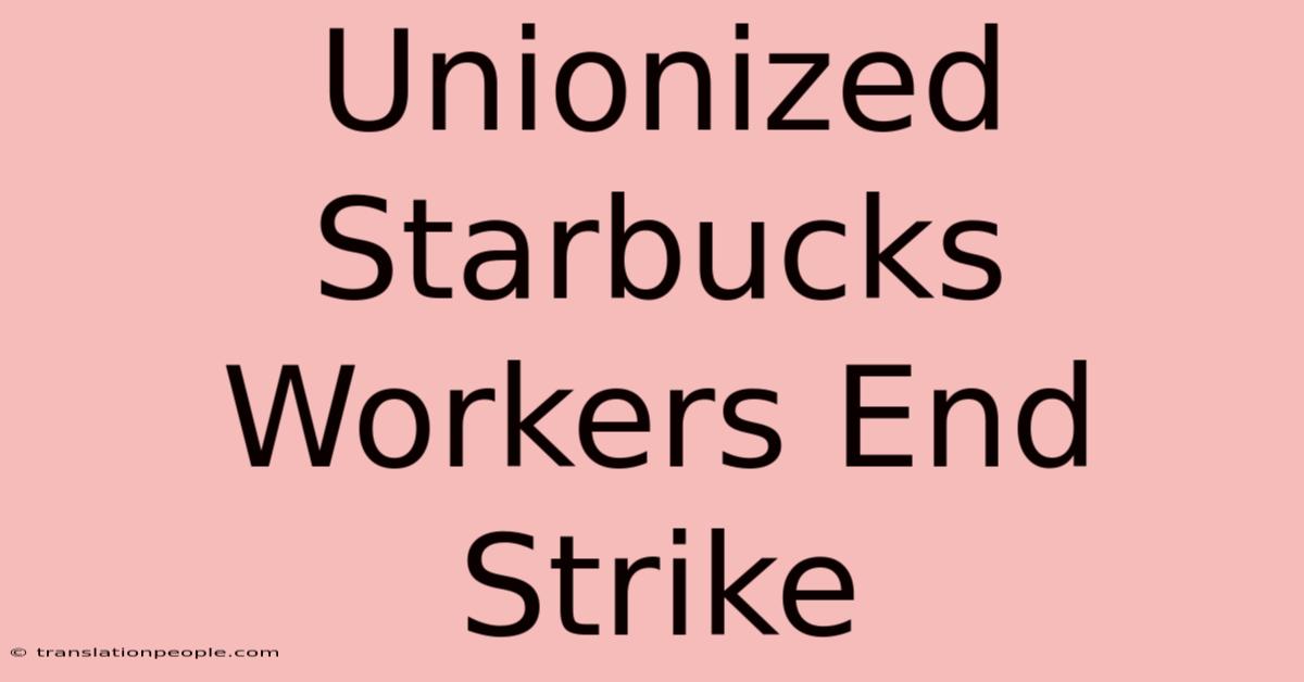 Unionized Starbucks Workers End Strike