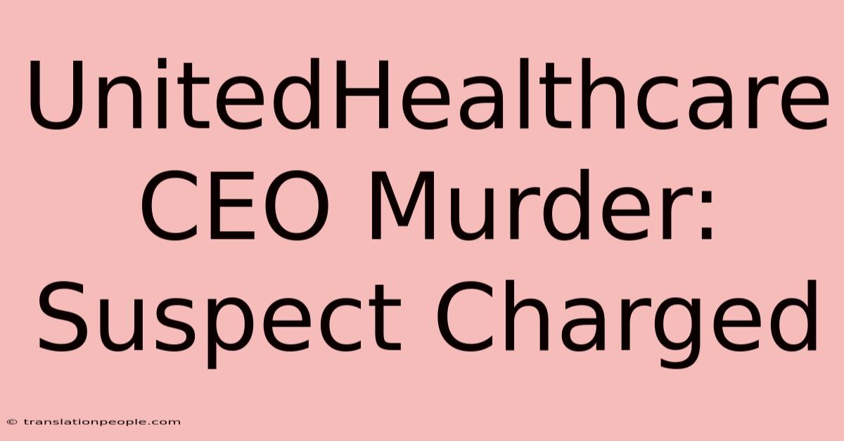 UnitedHealthcare CEO Murder: Suspect Charged