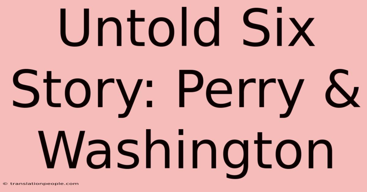 Untold Six Story: Perry & Washington