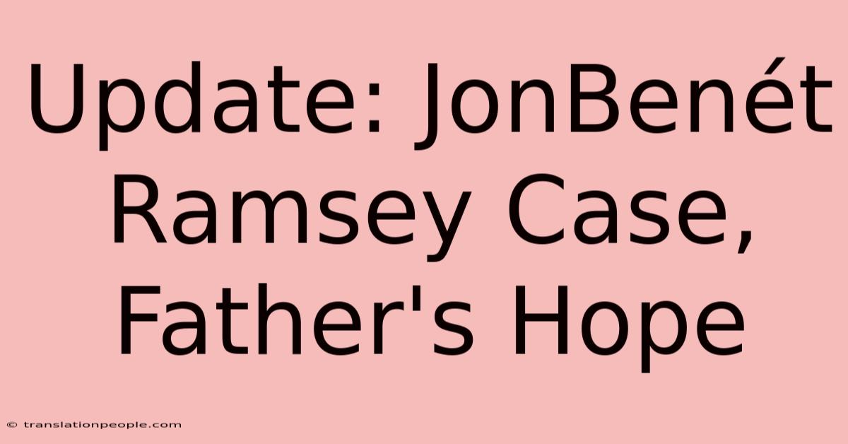 Update: JonBenét Ramsey Case, Father's Hope