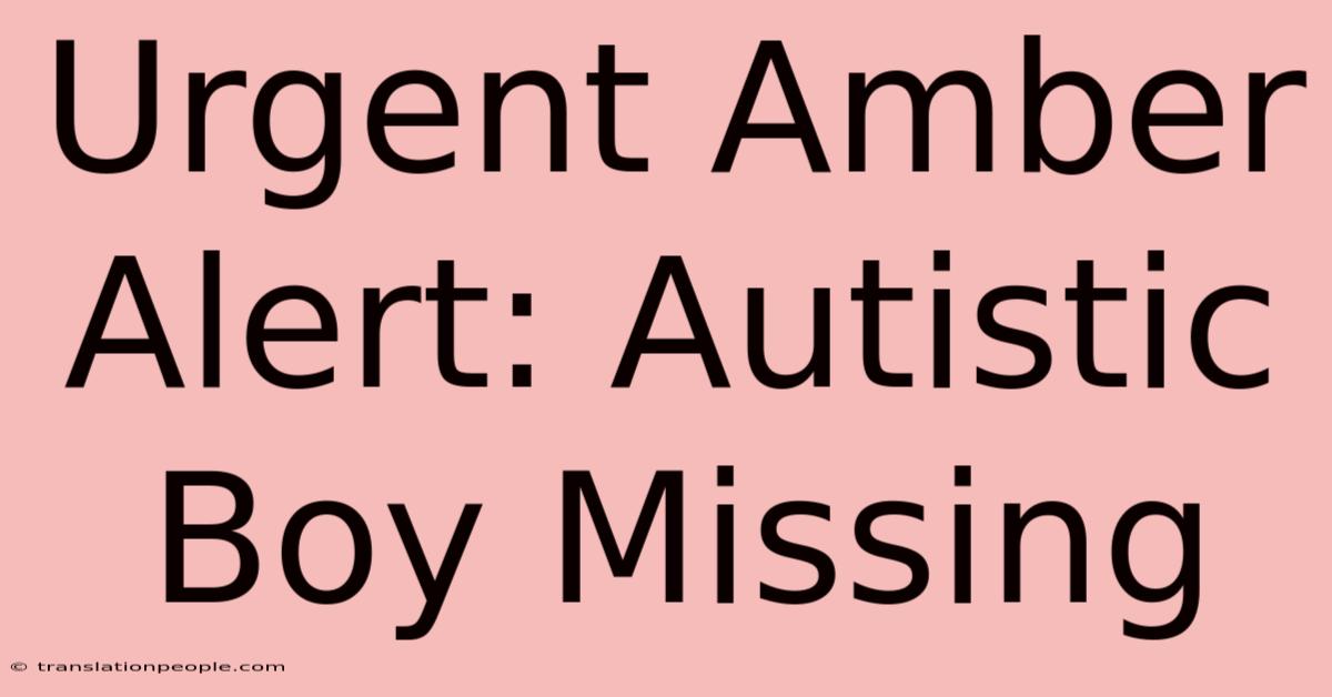 Urgent Amber Alert: Autistic Boy Missing