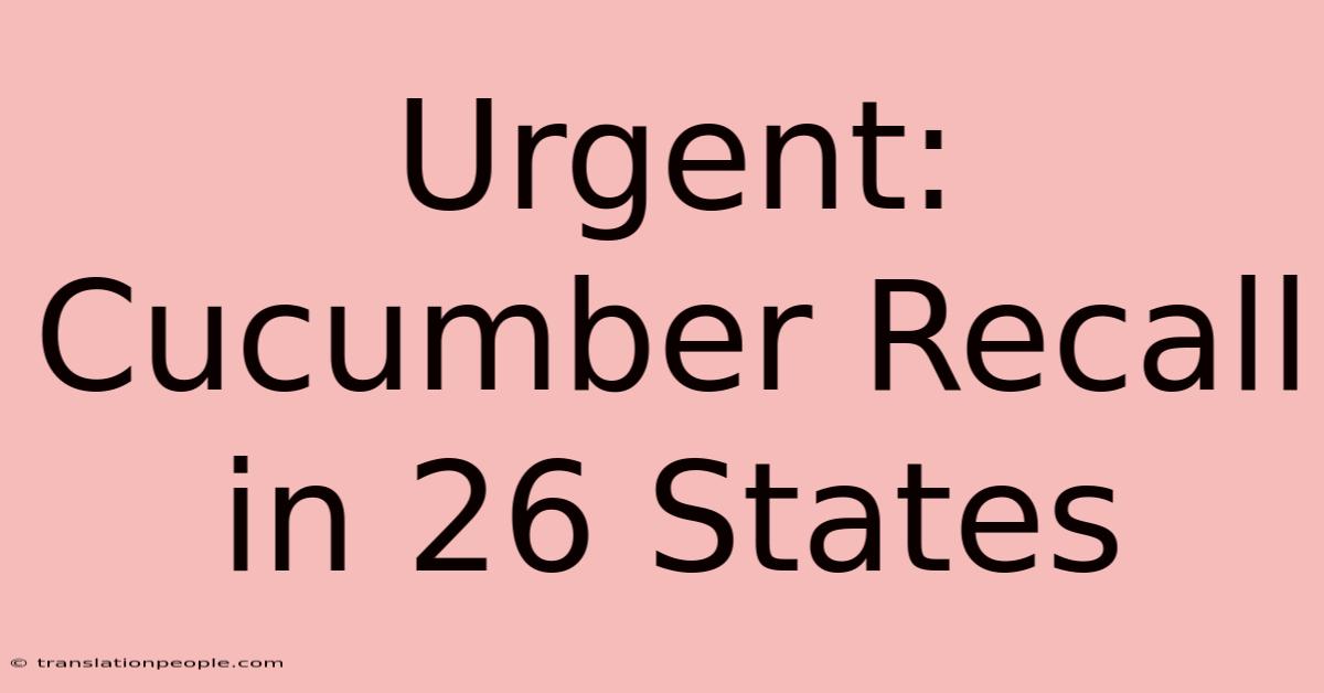 Urgent: Cucumber Recall In 26 States