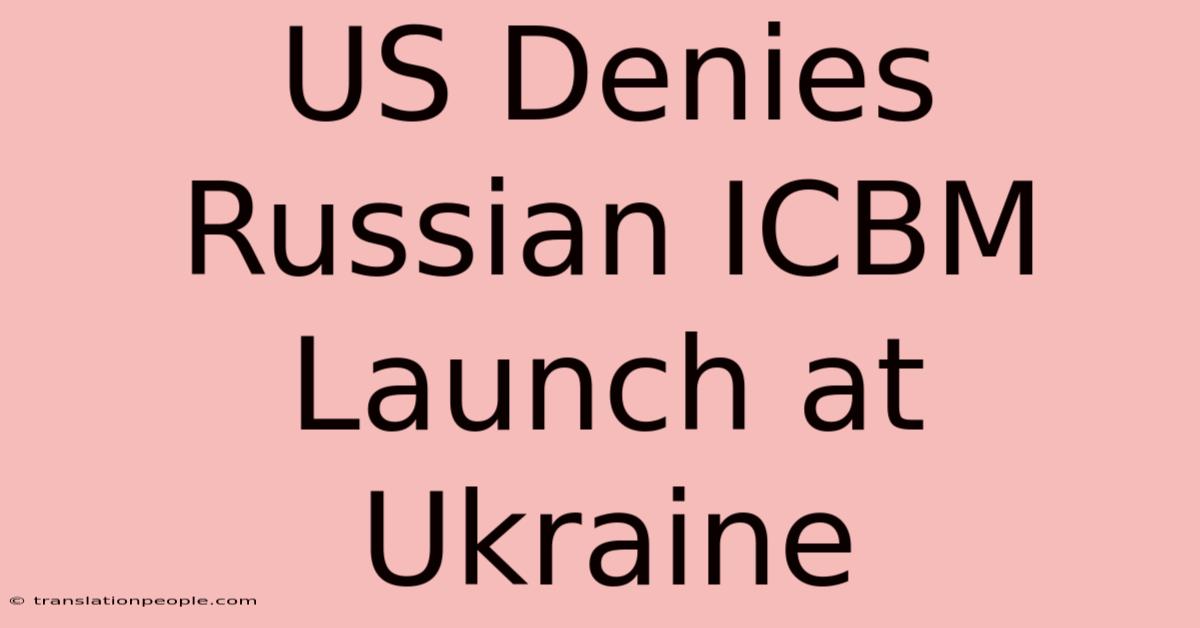 US Denies Russian ICBM Launch At Ukraine