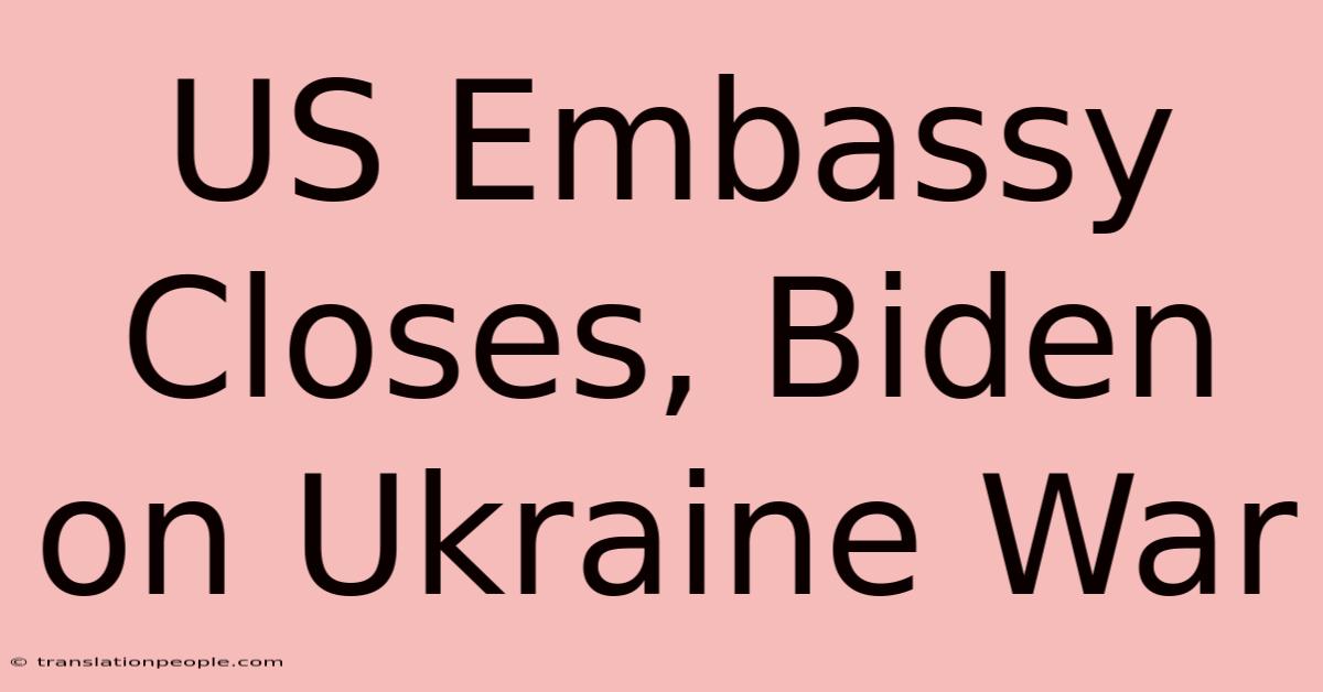 US Embassy Closes, Biden On Ukraine War