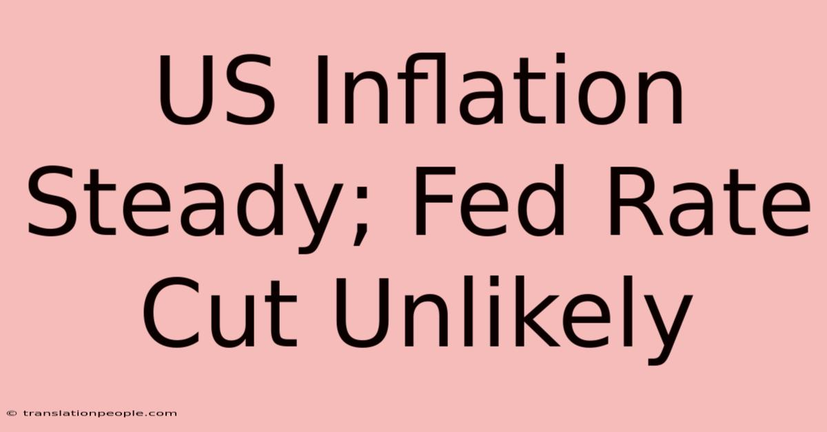 US Inflation Steady; Fed Rate Cut Unlikely