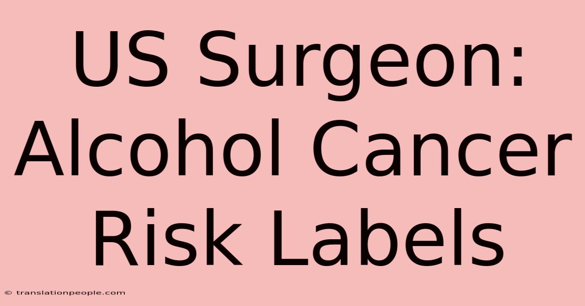 US Surgeon: Alcohol Cancer Risk Labels