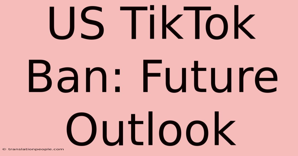 US TikTok Ban: Future Outlook