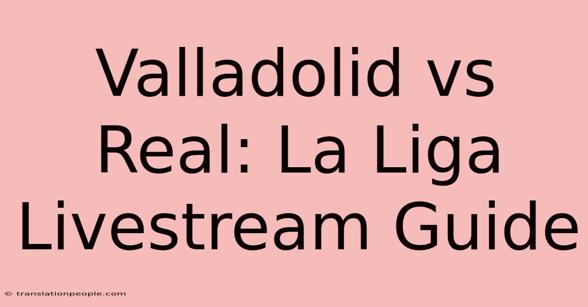 Valladolid Vs Real: La Liga Livestream Guide