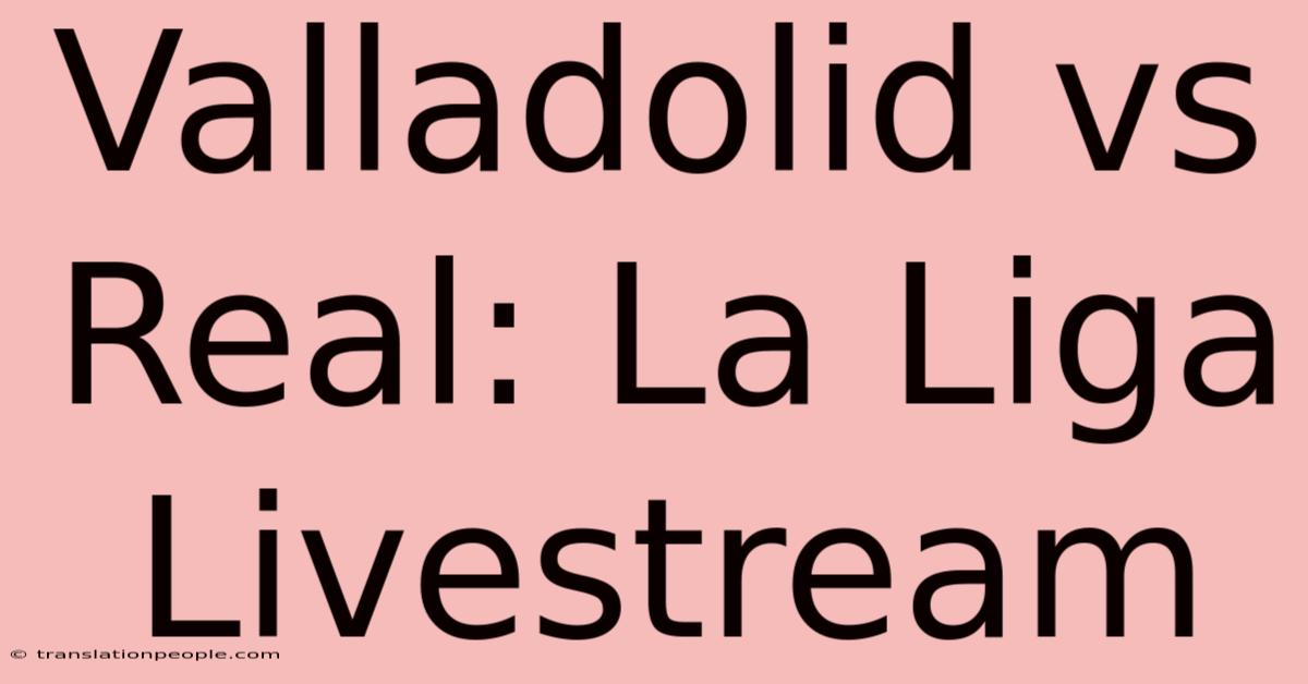 Valladolid Vs Real: La Liga Livestream