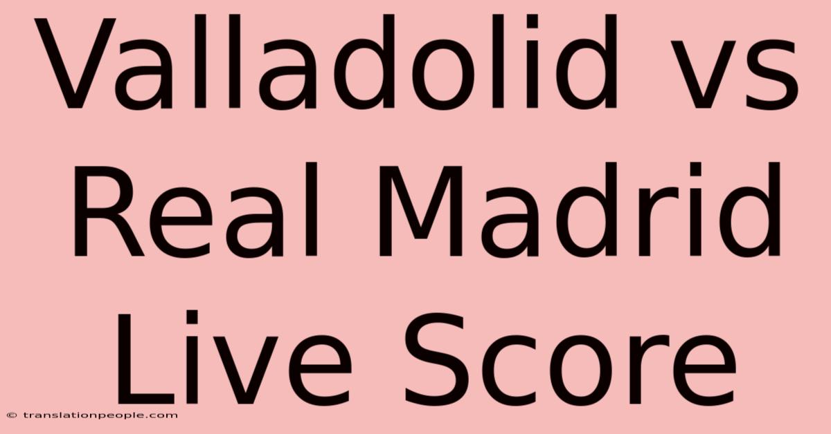 Valladolid Vs Real Madrid Live Score