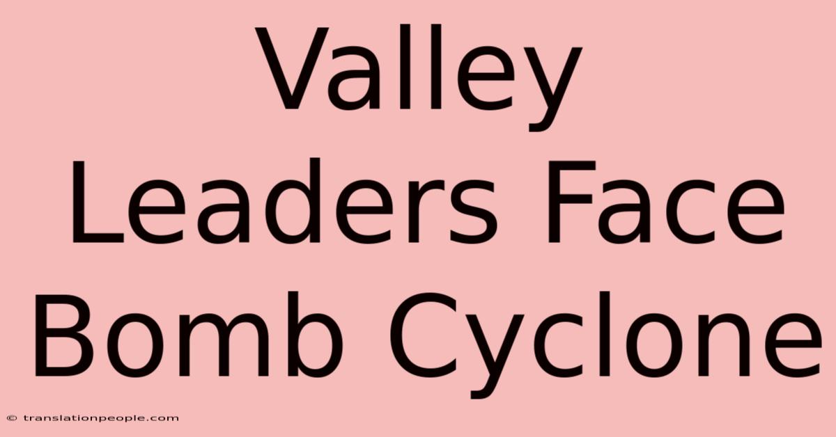 Valley Leaders Face Bomb Cyclone