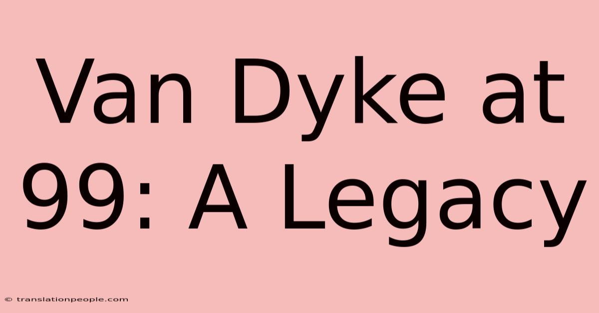 Van Dyke At 99: A Legacy